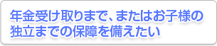 ǯ¶â¼õ¤±¼è¤ê¤Þ¤Ç¡¢¤Þ¤¿¤Ï¤ª»ÒÍÍ¤ÎÆÈΩ¤Þ¤Ç¤ÎÊݾã¤òÈ÷¤¨¤¿¤¤